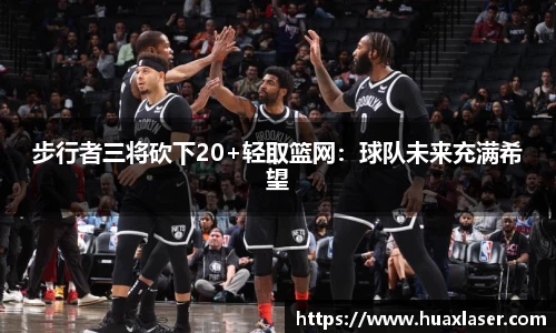 步行者三将砍下20+轻取篮网：球队未来充满希望