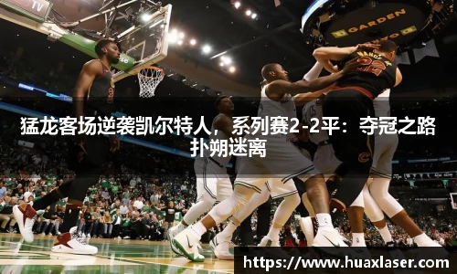 猛龙客场逆袭凯尔特人，系列赛2-2平：夺冠之路扑朔迷离