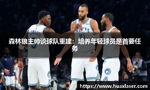 森林狼主帅谈球队重建：培养年轻球员是首要任务