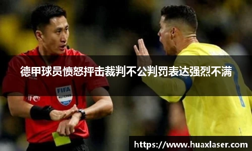 德甲球员愤怒抨击裁判不公判罚表达强烈不满