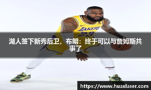 湖人签下新秀后卫，布朗：终于可以与詹姆斯共事了