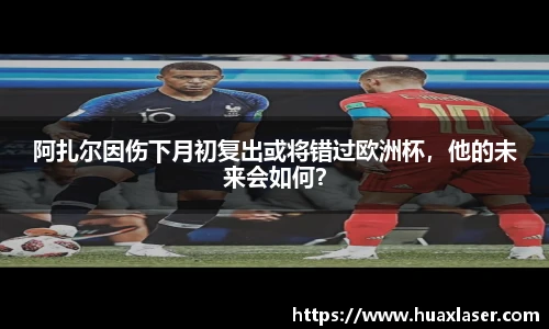 阿扎尔因伤下月初复出或将错过欧洲杯，他的未来会如何？