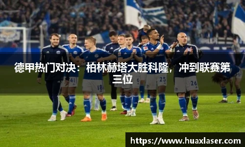 德甲热门对决：柏林赫塔大胜科隆，冲到联赛第三位