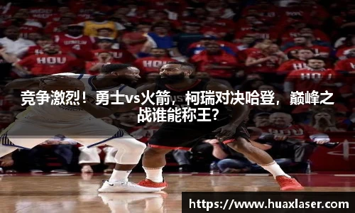 竞争激烈！勇士vs火箭，柯瑞对决哈登，巅峰之战谁能称王？