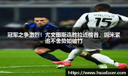 冠军之争激烈！尤文图斯连胜拉近榜首，国米紧追不舍势如破竹
