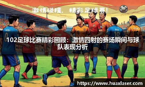 102足球比赛精彩回顾：激情四射的赛场瞬间与球队表现分析