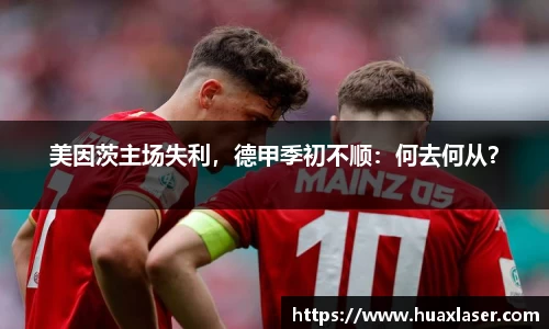 美因茨主场失利，德甲季初不顺：何去何从？