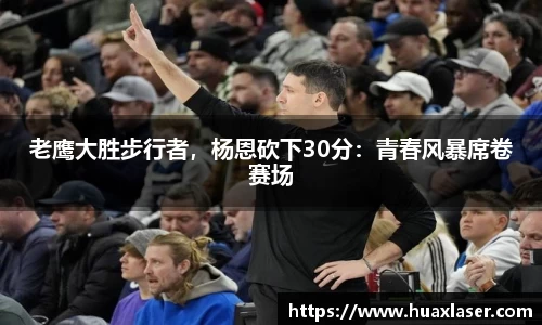 老鹰大胜步行者，杨恩砍下30分：青春风暴席卷赛场