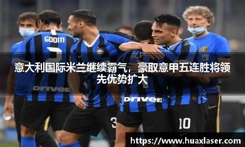 意大利国际米兰继续霸气，豪取意甲五连胜将领先优势扩大