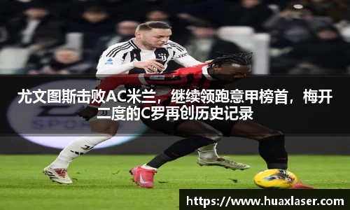 尤文图斯击败AC米兰，继续领跑意甲榜首，梅开二度的C罗再创历史记录