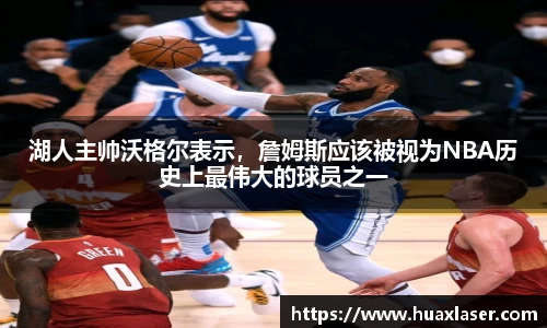 湖人主帅沃格尔表示，詹姆斯应该被视为NBA历史上最伟大的球员之一