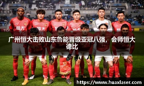 广州恒大击败山东鲁能晋级亚冠八强，会师恒大德比
