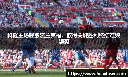科隆主场轻取法兰克福，取得关键胜利终结连败颓势
