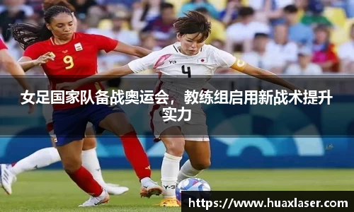 女足国家队备战奥运会，教练组启用新战术提升实力