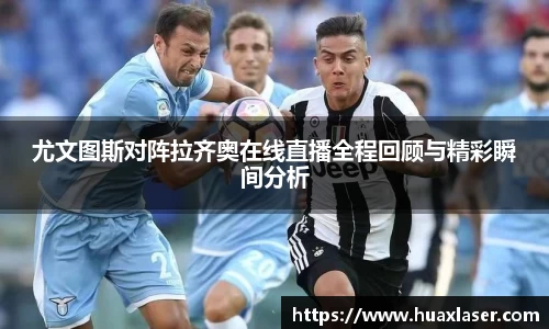 尤文图斯对阵拉齐奥在线直播全程回顾与精彩瞬间分析