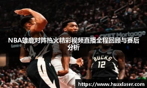 NBA雄鹿对阵热火精彩视频直播全程回顾与赛后分析