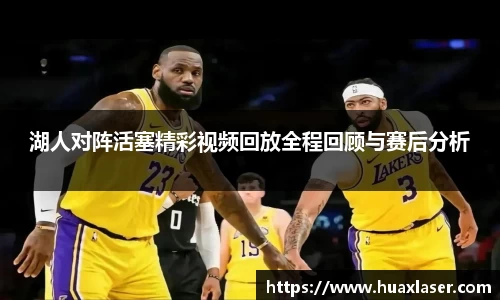 湖人对阵活塞精彩视频回放全程回顾与赛后分析