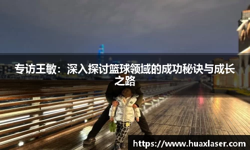专访王敏：深入探讨篮球领域的成功秘诀与成长之路
