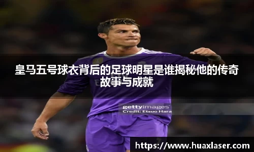 皇马五号球衣背后的足球明星是谁揭秘他的传奇故事与成就