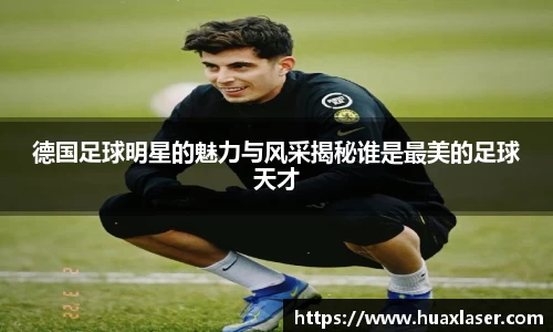 德国足球明星的魅力与风采揭秘谁是最美的足球天才