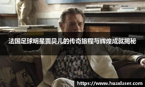 法国足球明星贾贝儿的传奇旅程与辉煌成就揭秘